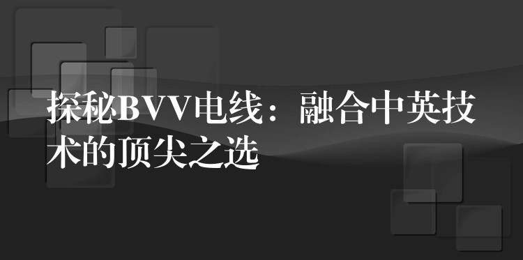 探秘BVV电线：融合中英技术的顶尖之选