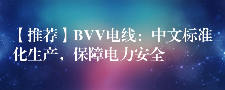 【推荐】BVV电线：中文标准化生产，保障电力安全