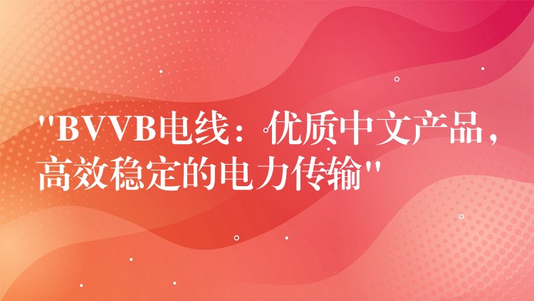 “BVVB电线：优质中文产品，高效稳定的电力传输”