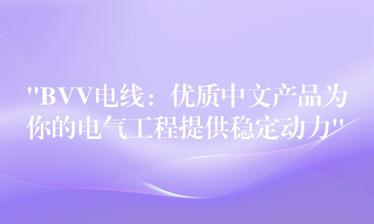 “BVV电线：优质中文产品为你的电气工程提供稳定动力”