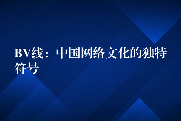 BV线：中国网络文化的独特符号