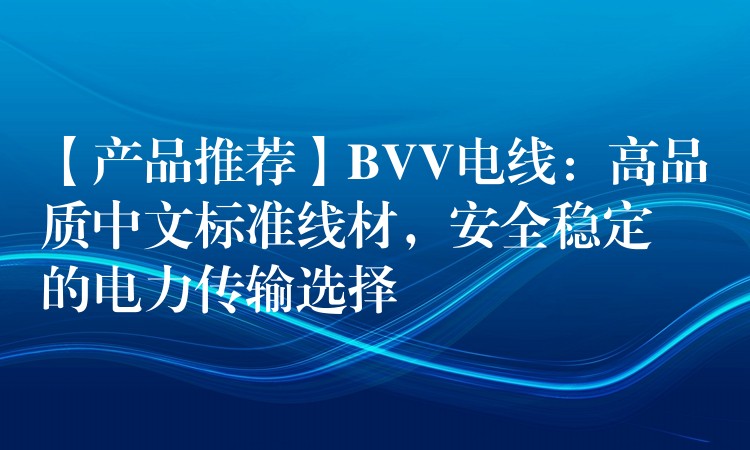 【产品推荐】BVV电线：高品质中文标准线材，安全稳定的电力传输选择
