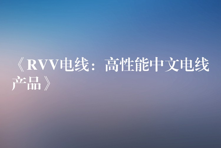 《RVV电线：高性能中文电线产品》