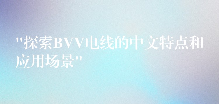 “探索BVV电线的中文特点和应用场景”
