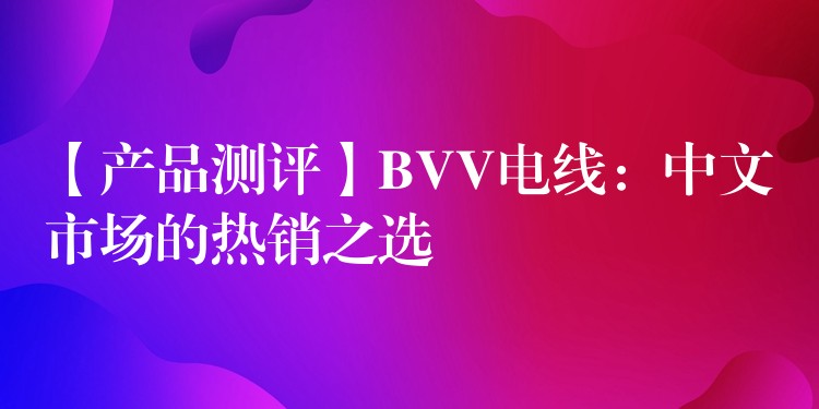 【产品测评】BVV电线：中文市场的热销之选