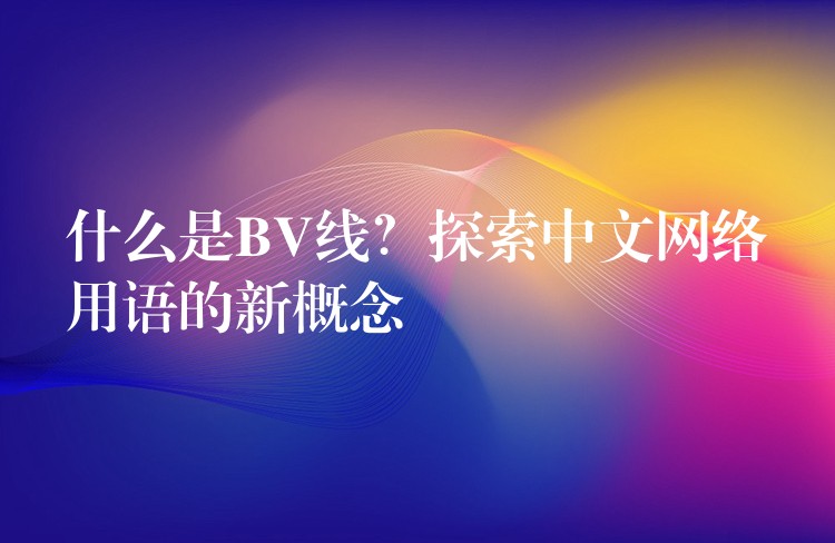 什么是BV线？探索中文网络用语的新概念