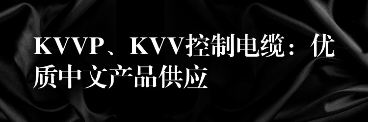 KVVP、KVV控制电缆：优质中文产品供应