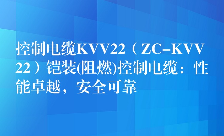 控制电缆KVV22（ZC-KVV22）铠装(阻燃)控制电缆：性能卓越，安全可靠