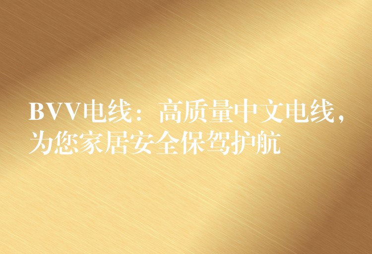 BVV电线：高质量中文电线，为您家居安全保驾护航