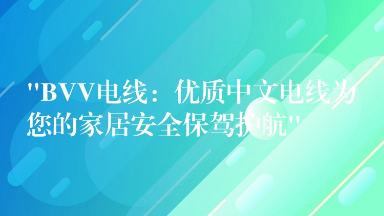 “BVV电线：优质中文电线为您的家居安全保驾护航”