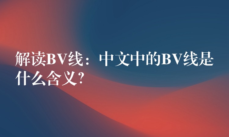 解读BV线：中文中的BV线是什么含义？