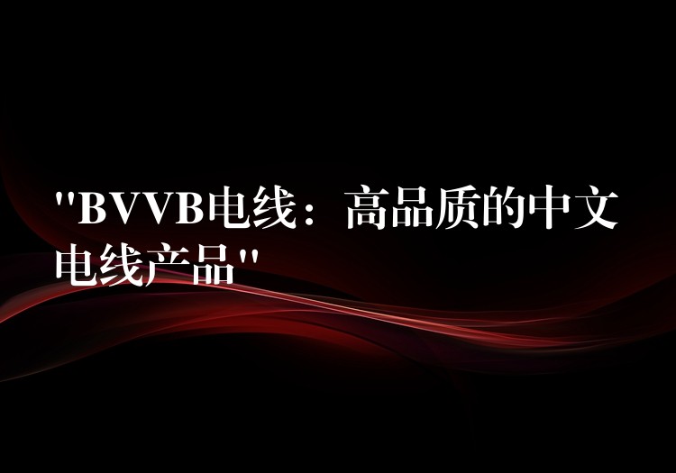 “BVVB电线：高品质的中文电线产品”