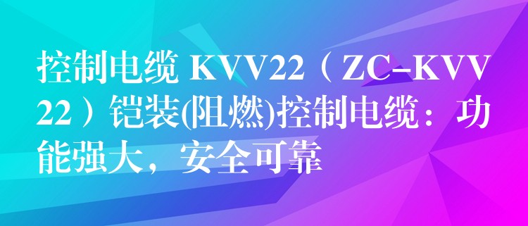 控制电缆 KVV22（ZC-KVV22）铠装(阻燃)控制电缆：功能强大，安全可靠