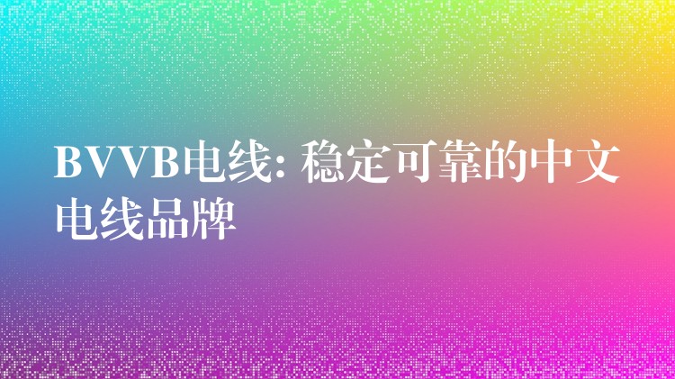 BVVB电线: 稳定可靠的中文电线品牌