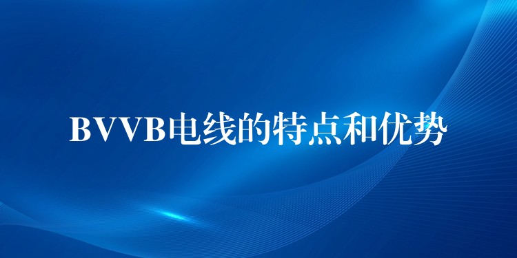 BVVB电线的特点和优势