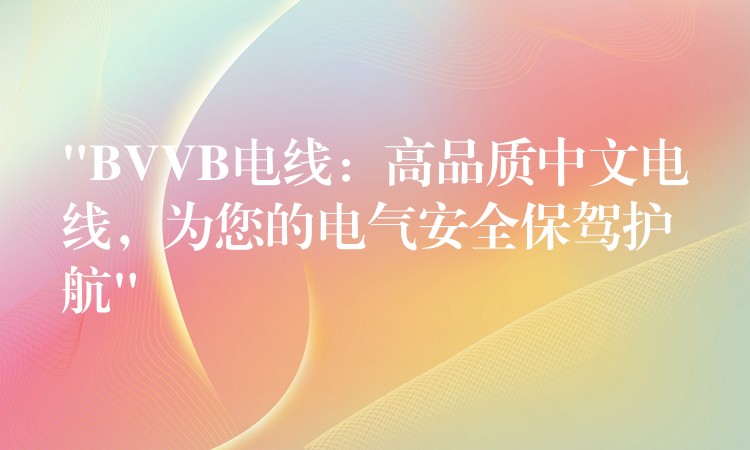 “BVVB电线：高品质中文电线，为您的电气安全保驾护航”