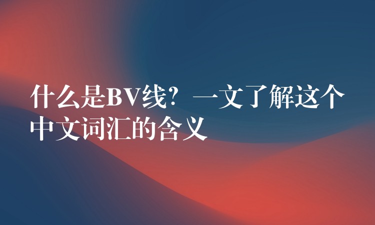 什么是BV线？一文了解这个中文词汇的含义