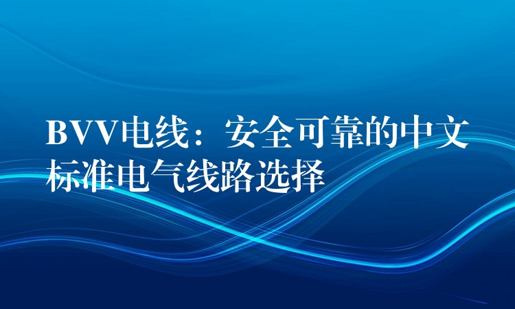 BVV电线：安全可靠的中文标准电气线路选择