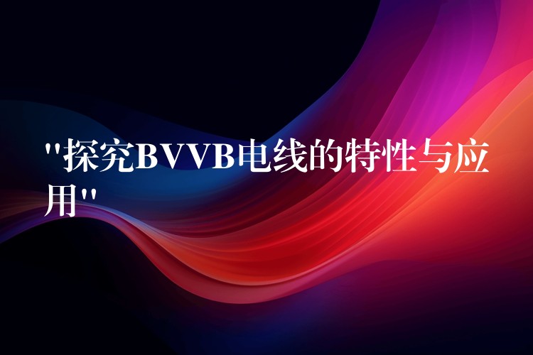 “探究BVVB电线的特性与应用”
