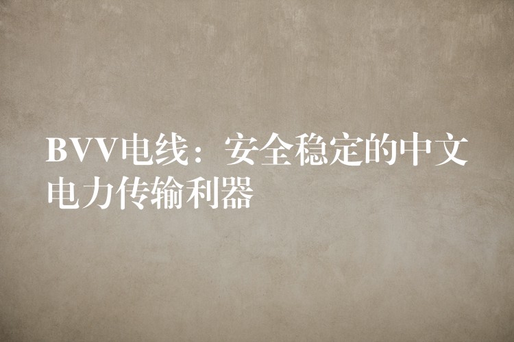 BVV电线：安全稳定的中文电力传输利器