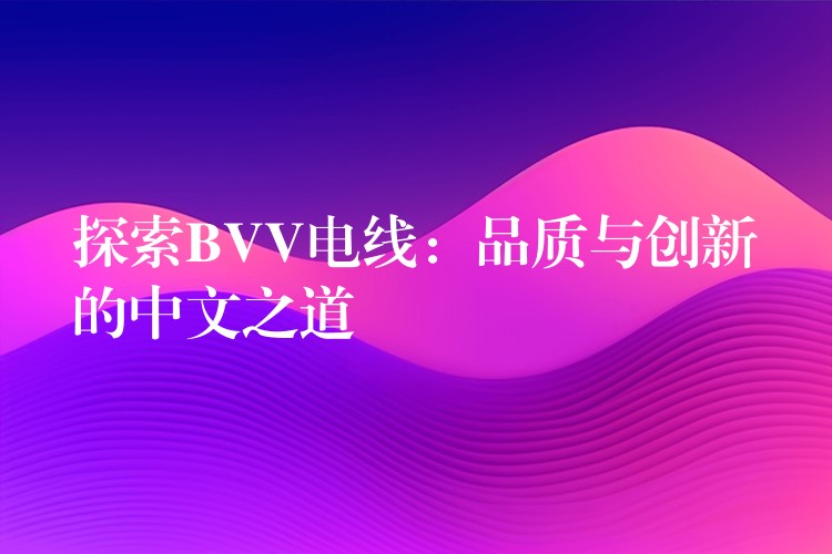探索BVV电线：品质与创新的中文之道