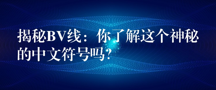 揭秘BV线：你了解这个神秘的中文符号吗？