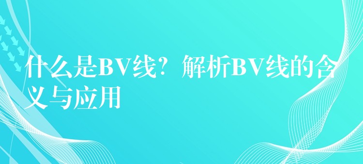 什么是BV线？解析BV线的含义与应用