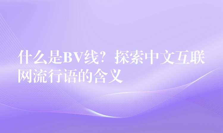 什么是BV线？探索中文互联网流行语的含义