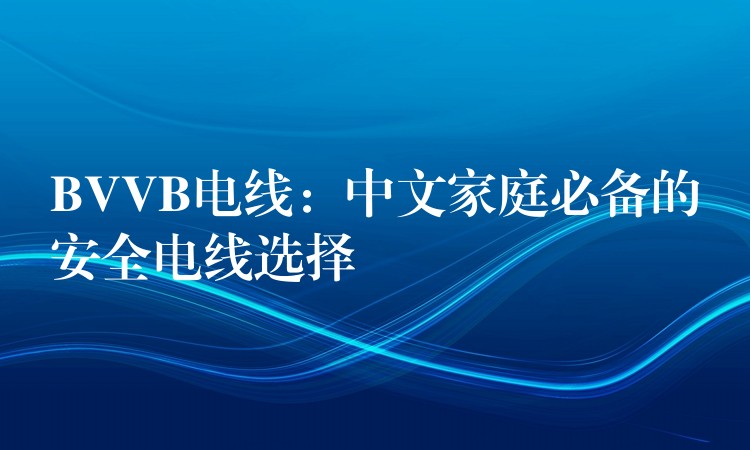 BVVB电线：中文家庭必备的安全电线选择
