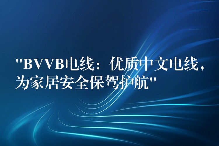 “BVVB电线：优质中文电线，为家居安全保驾护航”