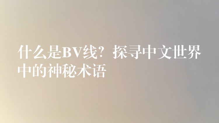 什么是BV线？探寻中文世界中的神秘术语