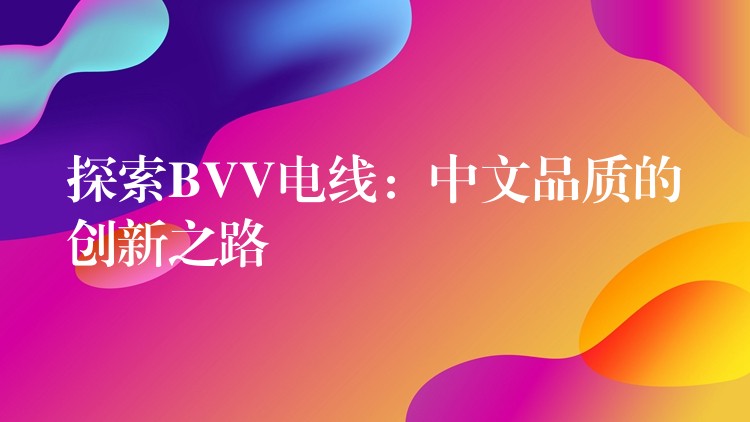 探索BVV电线：中文品质的创新之路