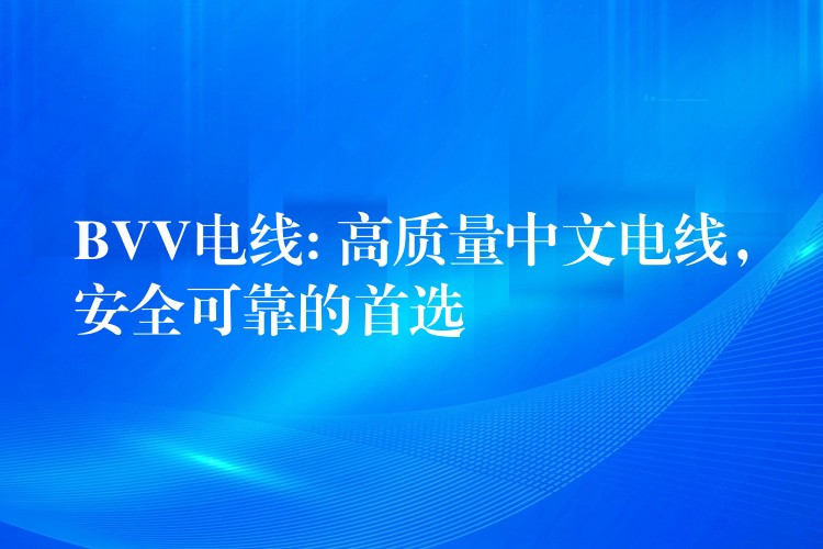 BVV电线: 高质量中文电线，安全可靠的首选