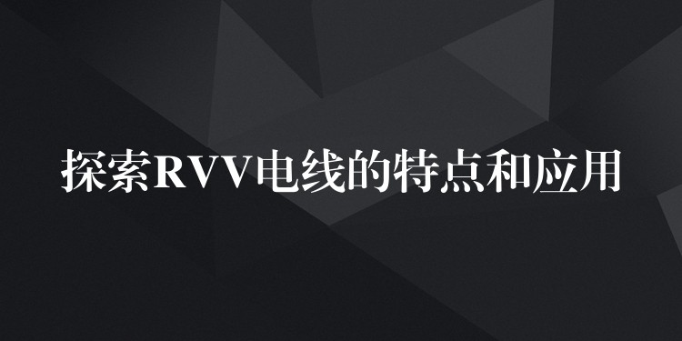 探索RVV电线的特点和应用