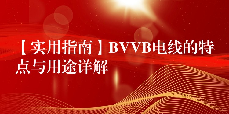 【实用指南】BVVB电线的特点与用途详解