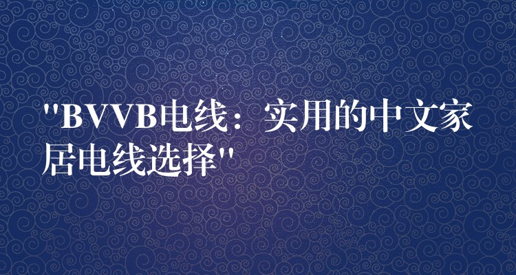 “BVVB电线：实用的中文家居电线选择”