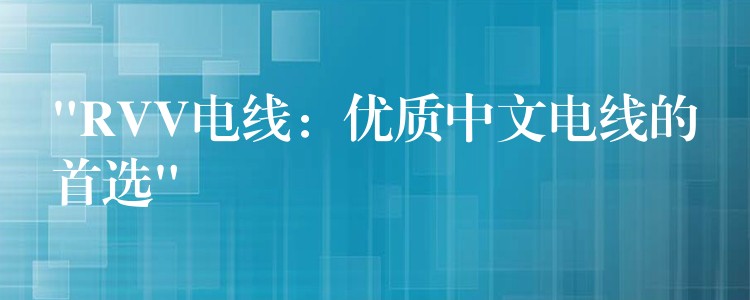 “RVV电线：优质中文电线的首选”